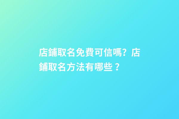 店鋪取名免費可信嗎？店鋪取名方法有哪些？